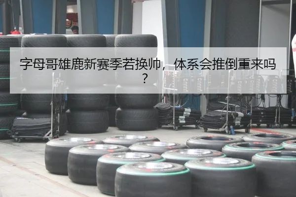 字母哥雄鹿新赛季若换帅，体系会推倒重来吗？